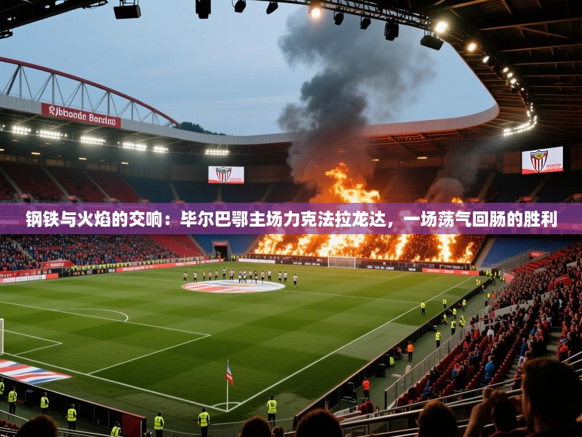 钢铁与火焰的交响：毕尔巴鄂主场力克法拉龙达，一场荡气回肠的胜利  第1张