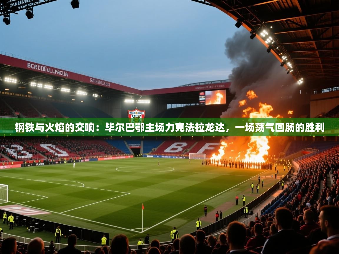 钢铁与火焰的交响：毕尔巴鄂主场力克法拉龙达，一场荡气回肠的胜利  第2张