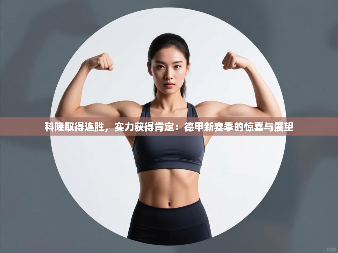 科隆取得连胜，实力获得肯定：德甲新赛季的惊喜与展望  第1张