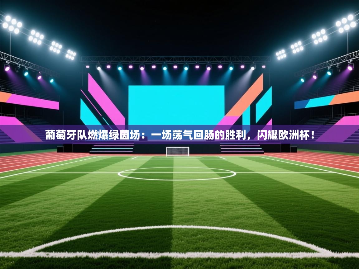 葡萄牙队燃爆绿茵场：一场荡气回肠的胜利，闪耀欧洲杯！  第2张