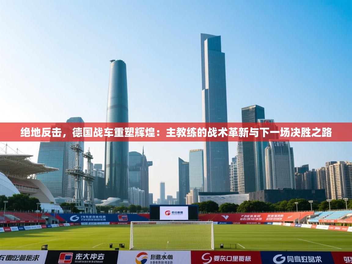绝地反击，德国战车重塑辉煌：主教练的战术革新与下一场决胜之路  第1张