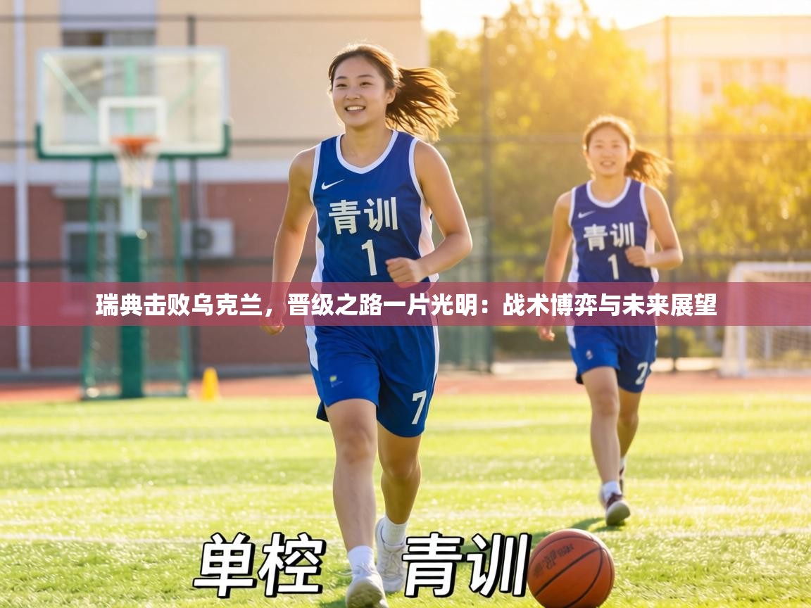 瑞典击败乌克兰,晋级之路一片光明:战术博弈与未来展望 第1张